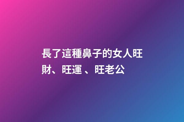長了這種鼻子的女人旺財、旺運、旺老公
